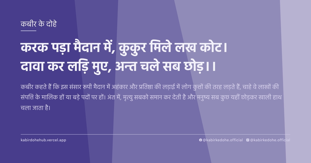 करक पड़ा मैदान में, कुकुर मिले लख कोट। दावा कर लड़ि मुए, अन्त चले सब छोड़।।