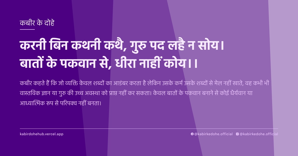 करनी बिन कथनी कथै, गुरु पद लहै न सोय। बातों के पकवान से, धीरा नाहीं कोय।।
