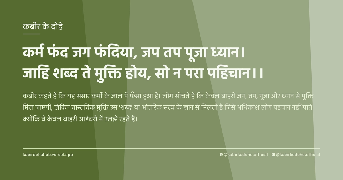 कर्म फंद जग फंदिया, जप तप पूजा ध्यान। जाहि शब्द ते मुक्ति होय, सो न परा पहिचान।।