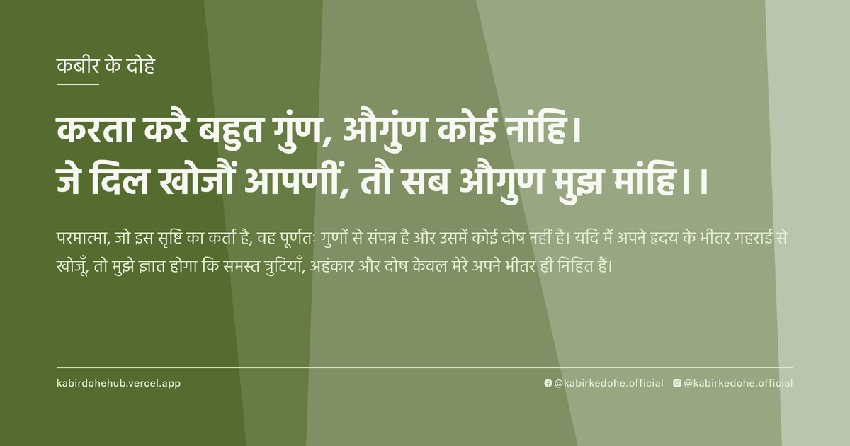 करता करै बहुत गुंण, औगुंण कोई नांहि। जे दिल खोजौं आपणीं, तौ सब औगुण मुझ मांहि।।
