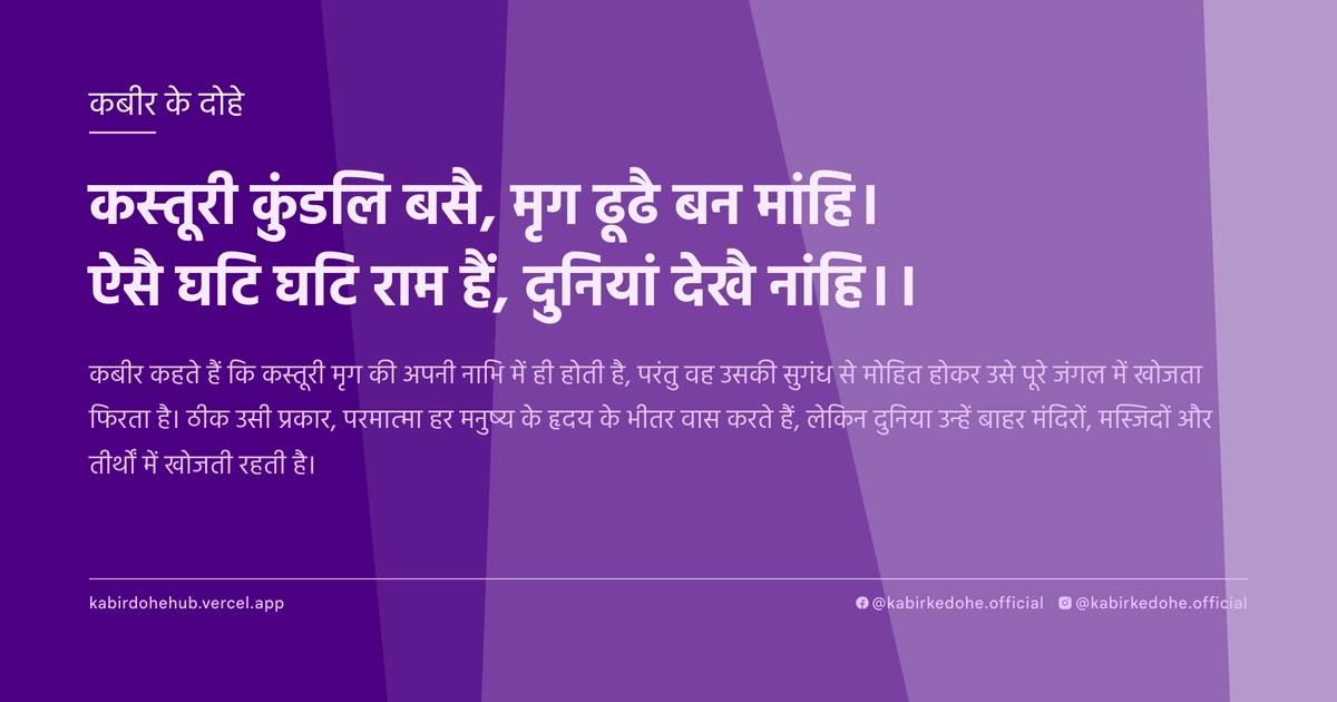 कस्तूरी कुंडलि बसै, मृग ढूढै बन मांहि। ऐसै घटि घटि राम हैं, दुनियां देखै नांहि।।
