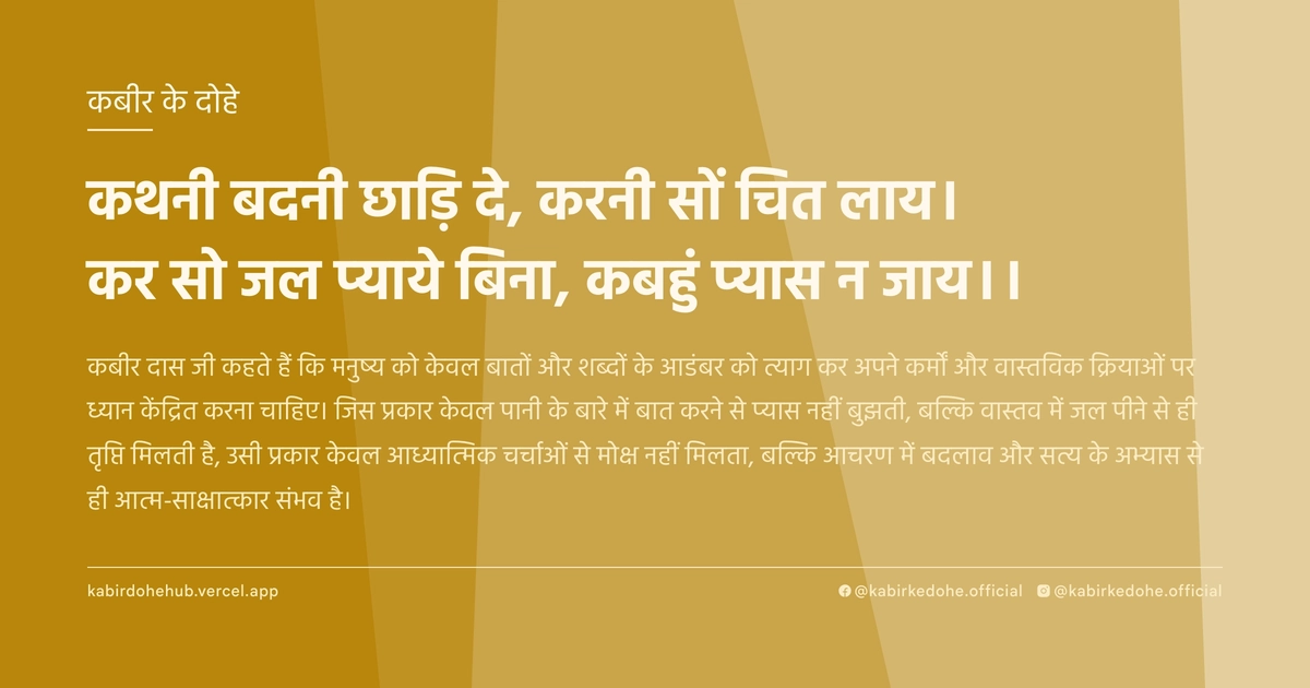 कथनी बदनी छाड़‍ि दे, करनी सों चित लाय। कर सो जल प्‍याये बिना, कबहुं प्‍यास न जाय।।