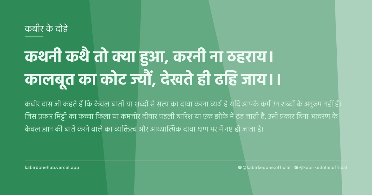 कथनी कथै तो क्‍या हुआ, करनी ना ठहराय। कालबूत का कोट ज्‍यौं, देखते ही ढहि जाय।।