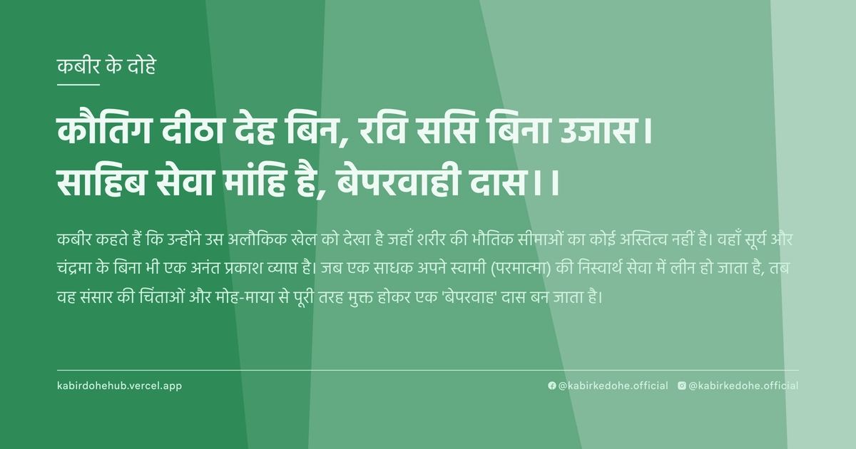 कौतिग दीठा देह बिन, रवि ससि बिना उजास। साहिब सेवा मांहि है, बेपरवाही दास।।