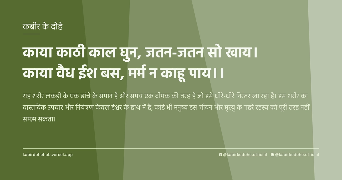 काया काठी काल घुन, जतन-जतन सो खाय। काया वैध ईश बस, मर्म न काहू पाय।।