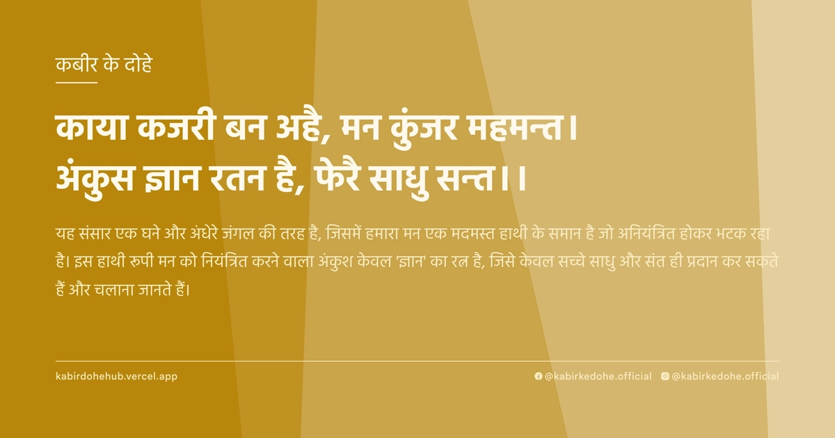 काया कजरी बन अहै, मन कुंजर महमन्‍त। अंकुस ज्ञान रतन है, फेरै साधु सन्‍त।।