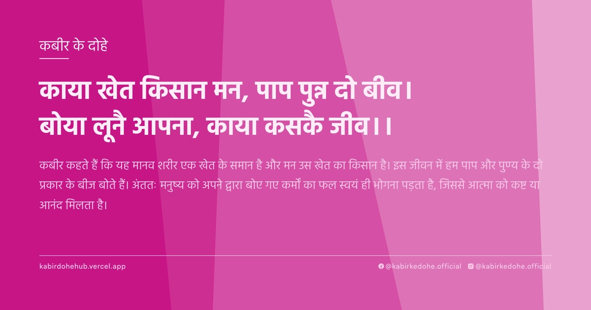 काया खेत किसान मन, पाप पुन्न दो बीव। बोया लूनै आपना, काया कसकै जीव।।