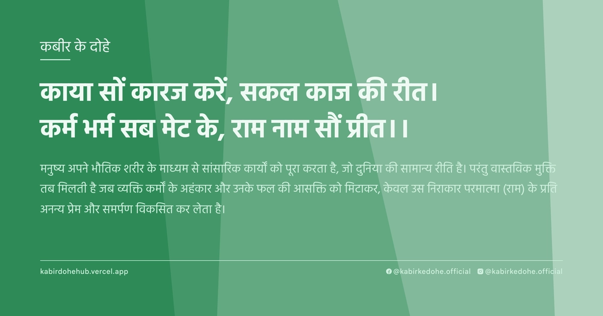 काया सों कारज करें, सकल काज की री‍त। कर्म भर्म सब मेट के, राम नाम सौं प्रीत।।