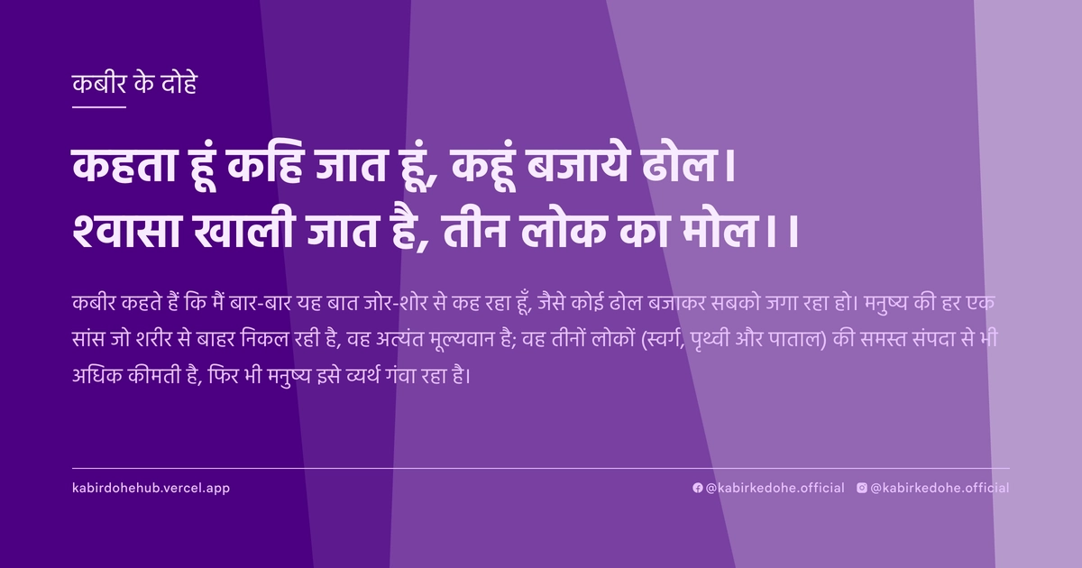 कहता हूं कहि जात हूं, कहूं बजाये ढोल। श्वासा खाली जात है, तीन लोक का मोल।।