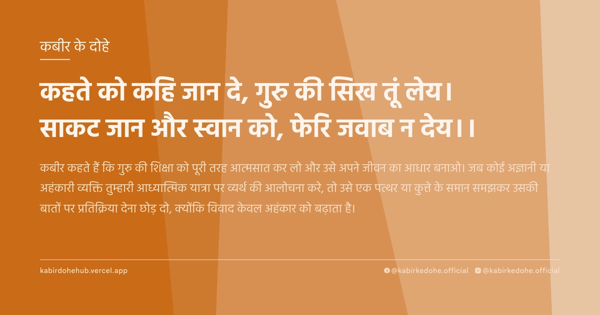 कहते को कहि जान दे, गुरु की सिख तूं लेय। साकट जान और स्वान को, फेरि जवाब न देय।।