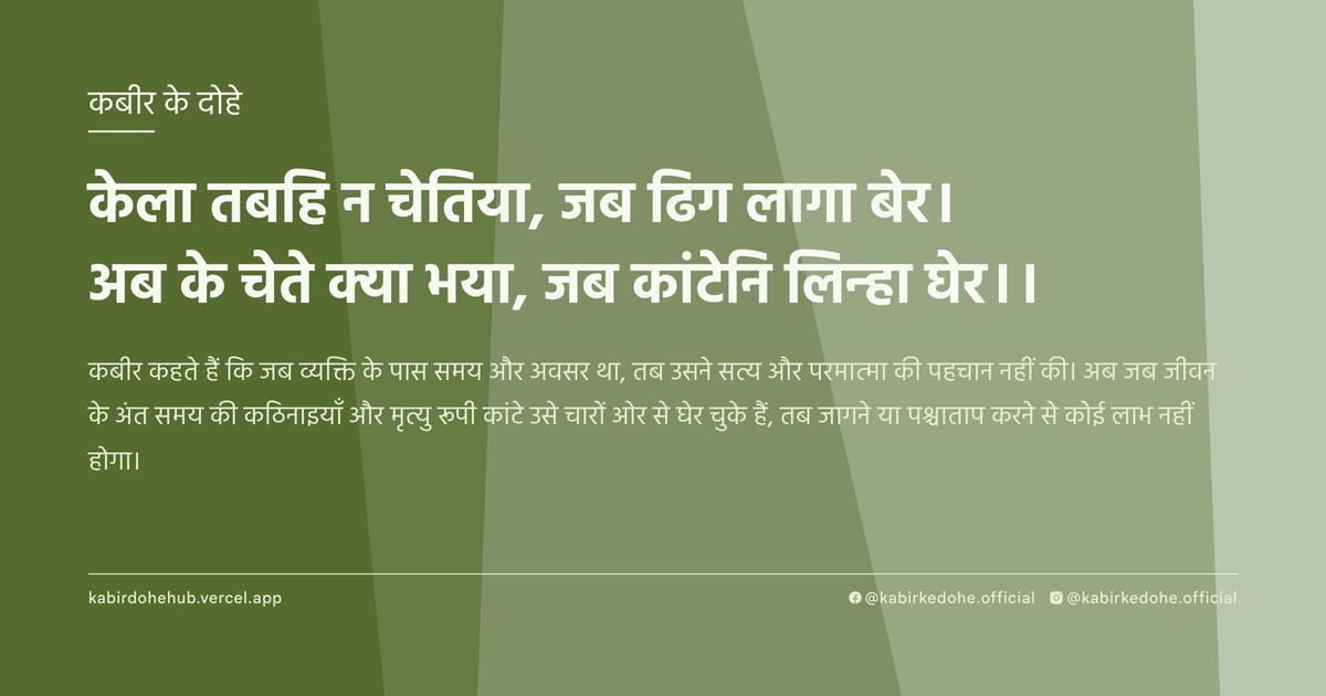केला तबहि न चेतिया, जब ढिग लागा बेर। अब के चेते क्‍या भया, जब कांटेनि लिन्‍हा घेर।।