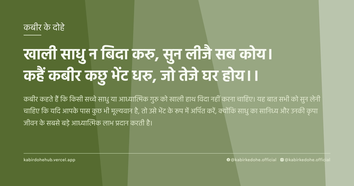 खाली साधु न बिदा करु, सुन लीजै सब कोय। कहैं कबीर कछु भेंट धरु, जो तेजे घर होय।।