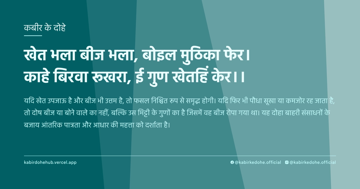 खेत भला बीज भला, बोइल मुठिका फेर। काहे बिरवा रूखरा, ई गुण खेतहिं केर।।