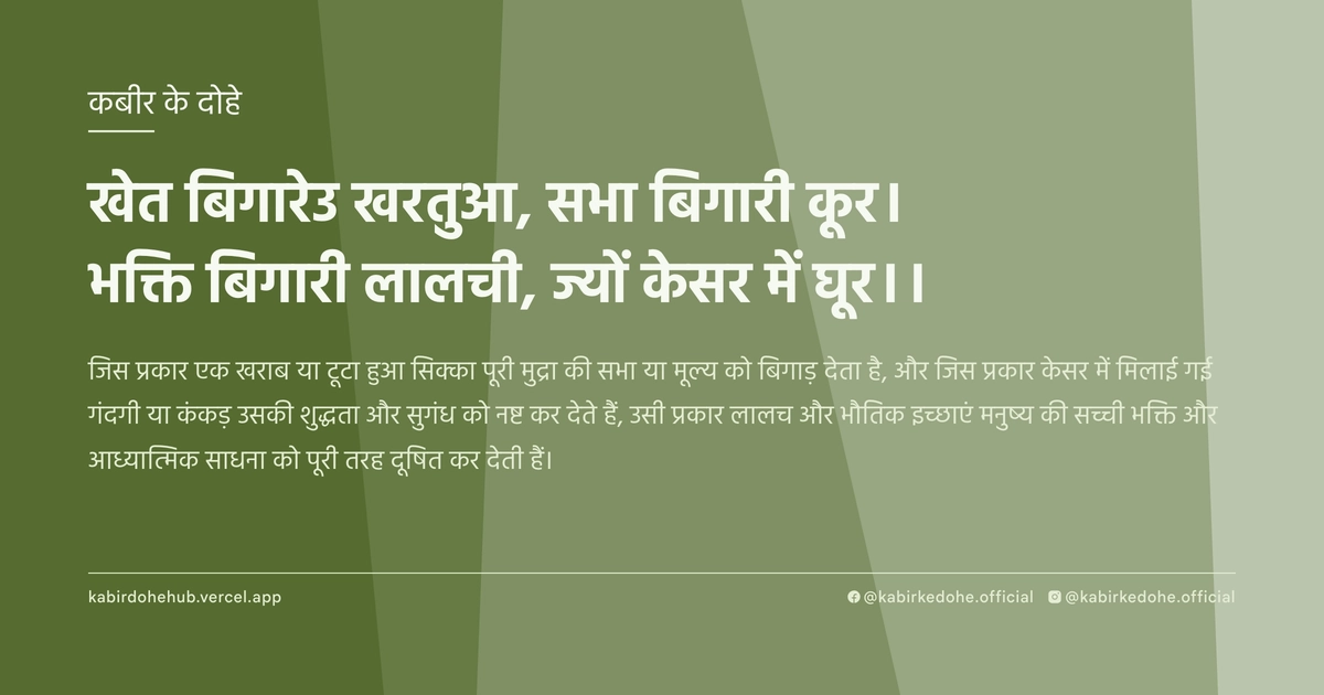 खेत बिगारेउ खरतुआ, सभा बिगारी कूर। भक्ति बिगारी लालची, ज्यों केसर में घूर।।