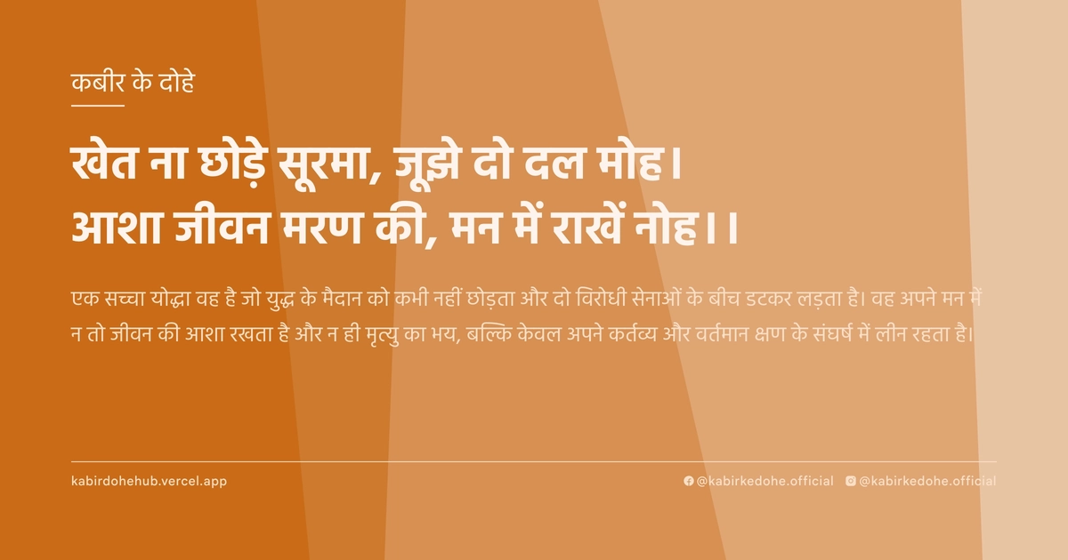 खेत ना छोड़े सूरमा, जूझे दो दल मोह। आशा जीवन मरण की, मन में राखें नोह।।