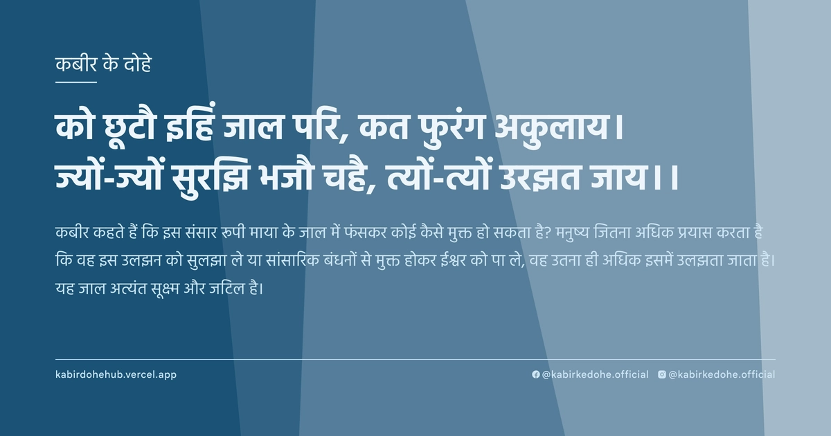 को छूटौ इहिं जाल परि, कत फुरंग अकुलाय। ज्यों-ज्यों सुरझि भजौ चहै, त्यों-त्यों उरझत जाय।।