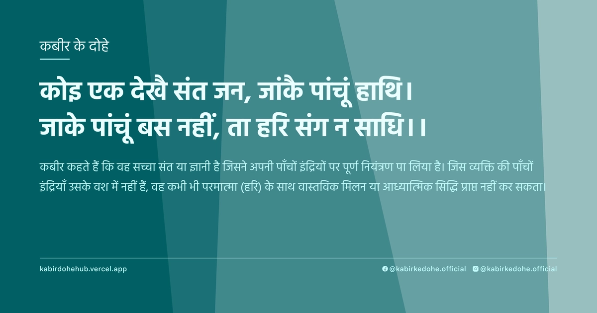 कोइ एक देखै संत जन, जांकै पांचूं हाथि। जाके पांचूं बस नहीं, ता हरि संग न साधि।।
