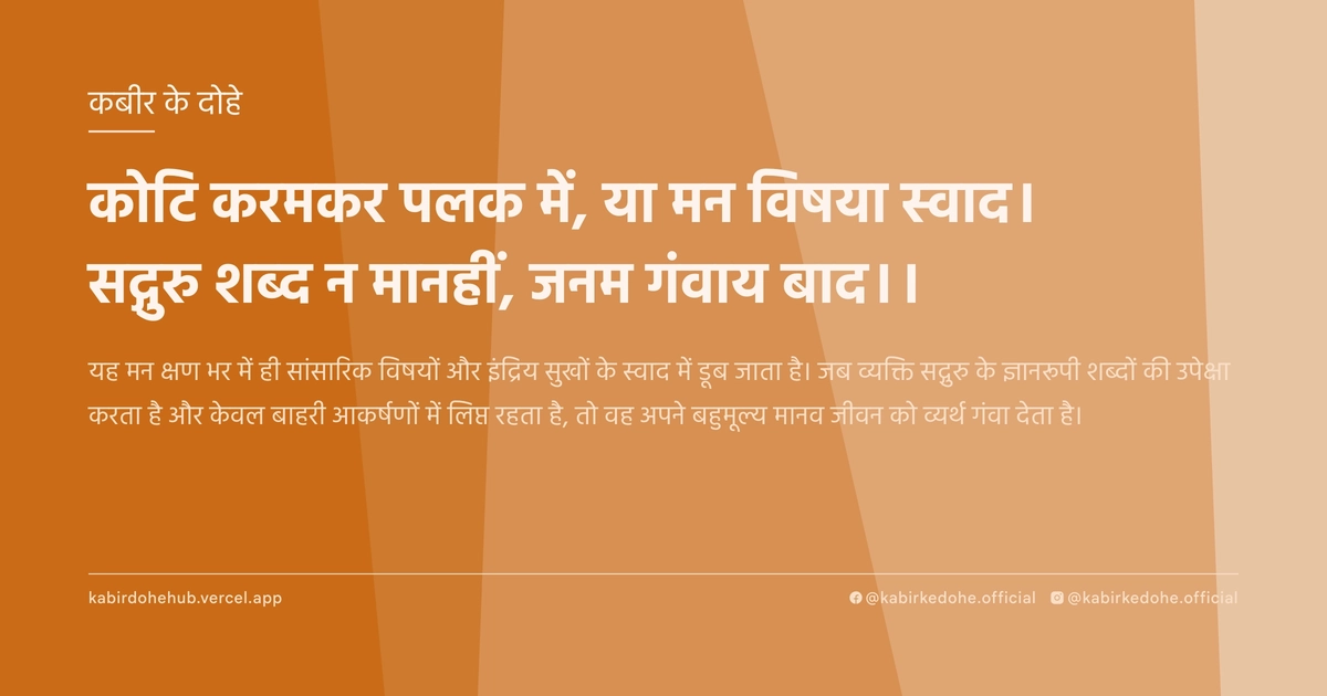 कोटि करमकर पलक में, या मन विषया स्‍वाद। सद्गुरु शब्‍द न मानहीं, जनम गंवाय बाद।।