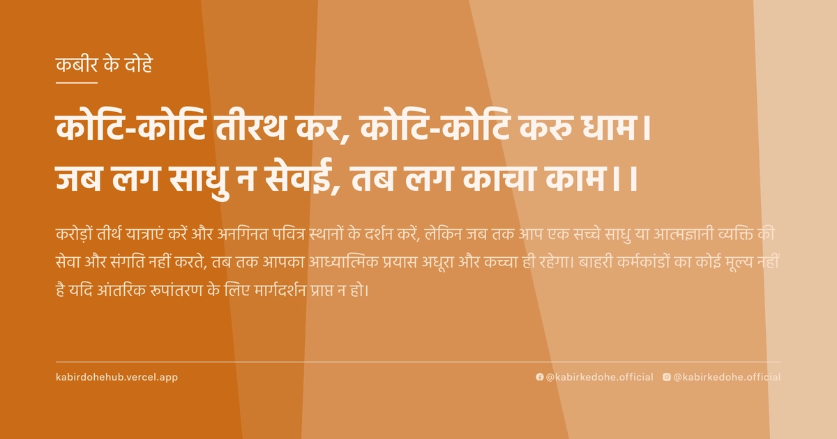 कोटि-कोटि तीरथ कर, कोटि-कोटि करु धाम। जब लग साधु न सेवई, तब लग काचा काम।।