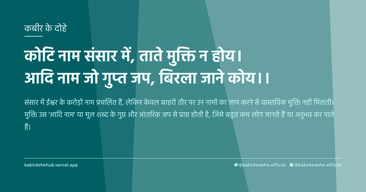 कोटि नाम संसार में, ताते मुक्ति न होय। आदि नाम जो गुप्‍त जप, बिरला जाने कोय।।