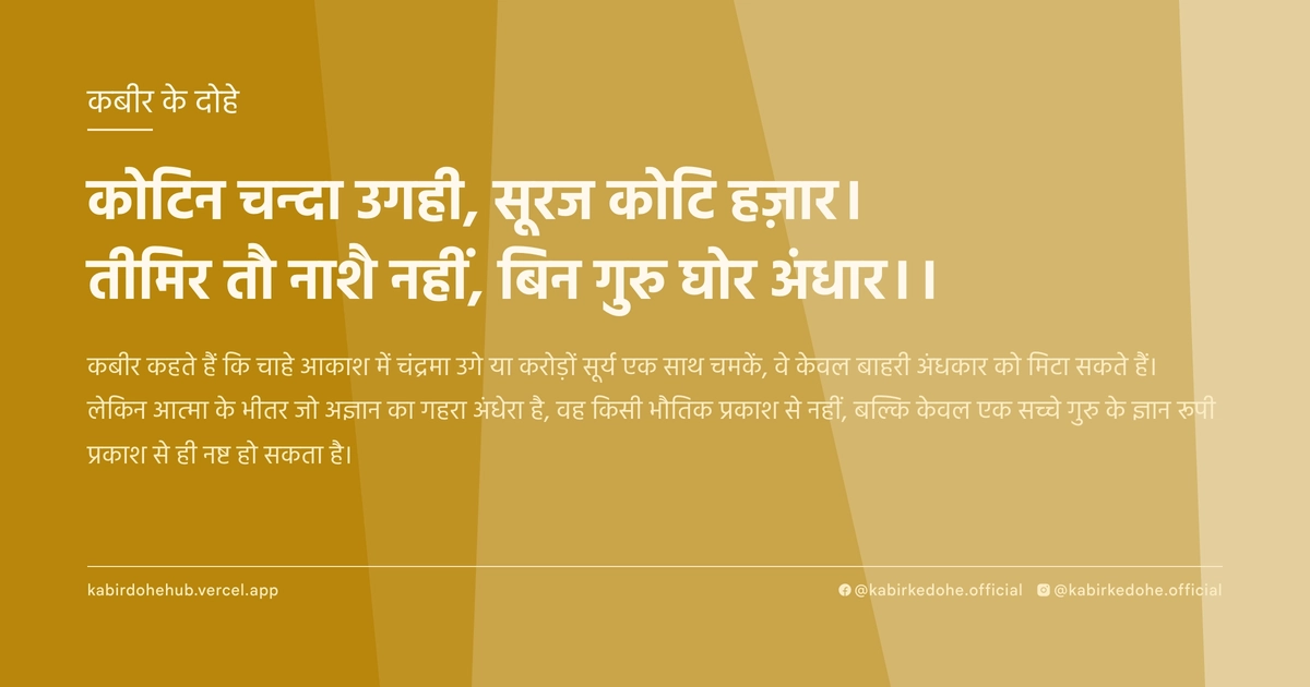 कोटिन चन्दा उगही, सूरज कोटि हज़ार। तीमिर तौ नाशै नहीं, बिन गुरु घोर अंधार।।