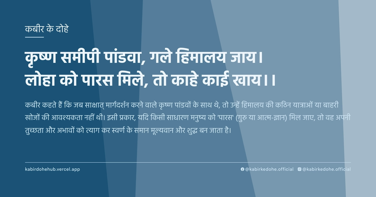 कृष्‍ण समीपी पांडवा, गले हिमालय जाय। लोहा को पारस मिले, तो काहे काई खाय।।