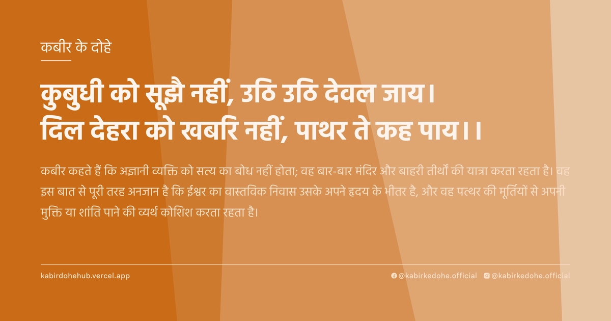 कुबुधी को सूझै नहीं, उठि उठि देवल जाय। दिल देहरा को खबरि नहीं, पाथर ते कह पाय।।