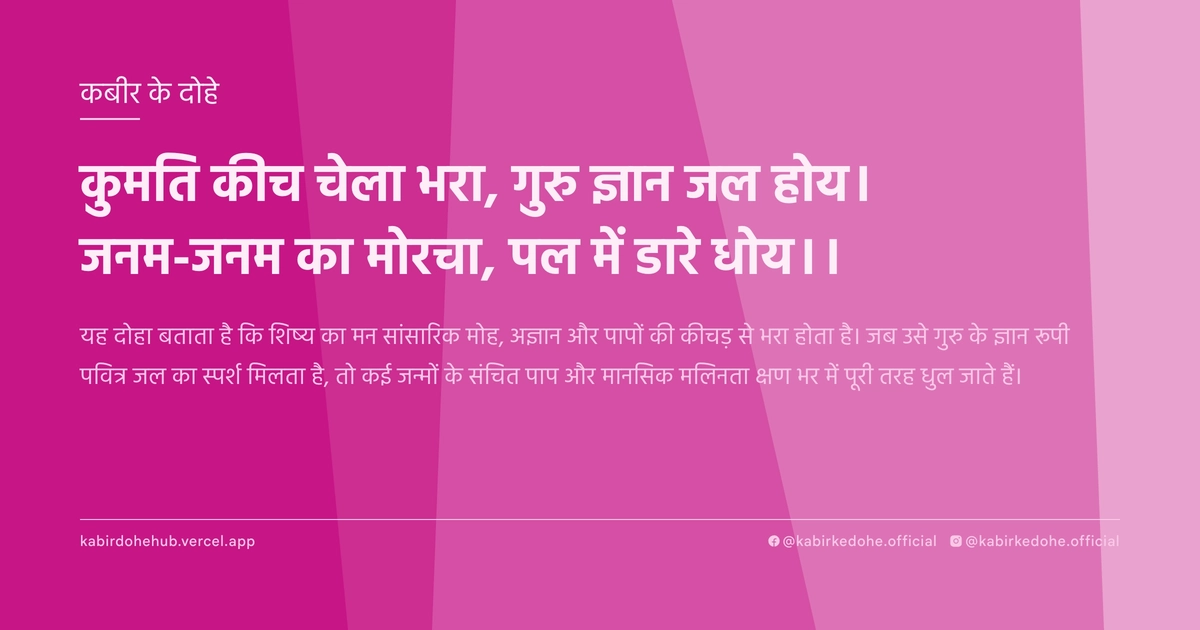 कुमति कीच चेला भरा, गुरु ज्ञान जल होय। जनम-जनम का मोरचा, पल में डारे धोय।।