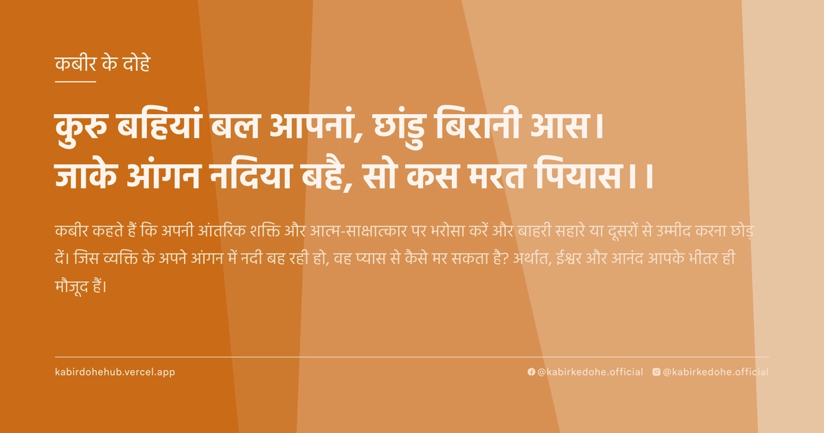 कुरु बहियां बल आपनां, छांडु बिरानी आस। जाके आंगन नदिया बहै, सो कस मरत पियास।।