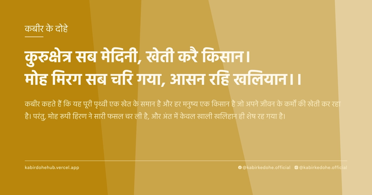 कुरुक्षेत्र सब मेदिनी, खेती करै किसान। मोह मिरग सब चरि गया, आसन रहि खलियान।।