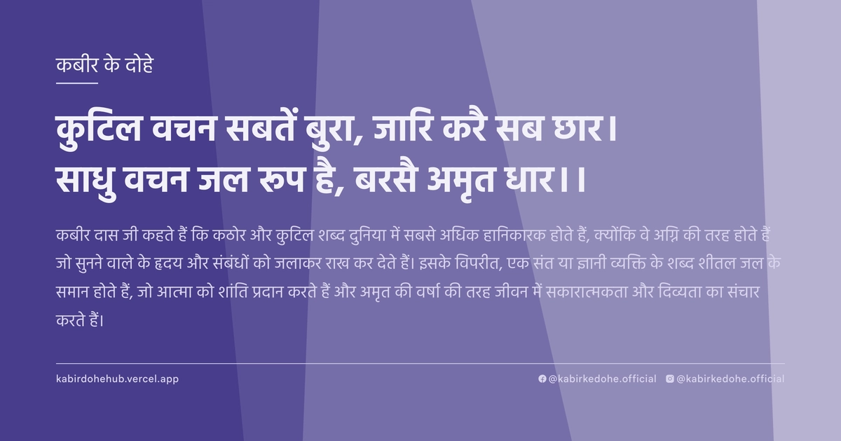 कुटिल वचन सबतें बुरा, जारि करै सब छार। साधु वचन जल रूप है, बरसै अमृत धार।।