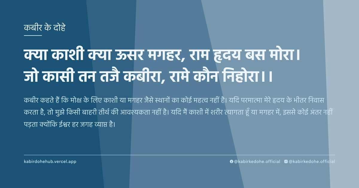 क्या काशी क्या ऊसर मगहर, राम हृदय बस मोरा। जो कासी तन तजै कबीरा, रामे कौन निहोरा।।