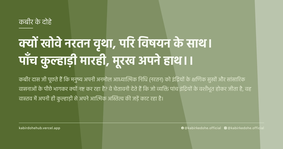 क्यों खोवे नरतन वृथा, परि विषयन के साथ। पाँच कुल्हाड़ी मारही, मूरख अपने हाथ।।