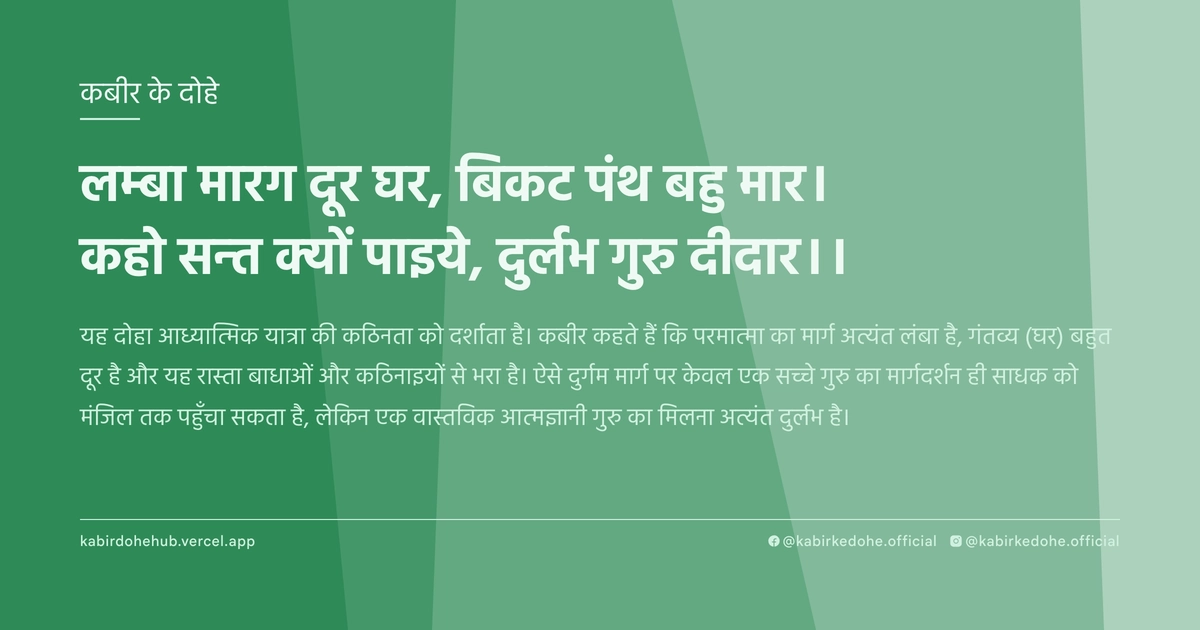 लम्‍बा मारग दूर घर, बिकट पंथ बहु मार। कहो सन्‍त क्‍यों पाइये, दुर्लभ गुरु दीदार।।
