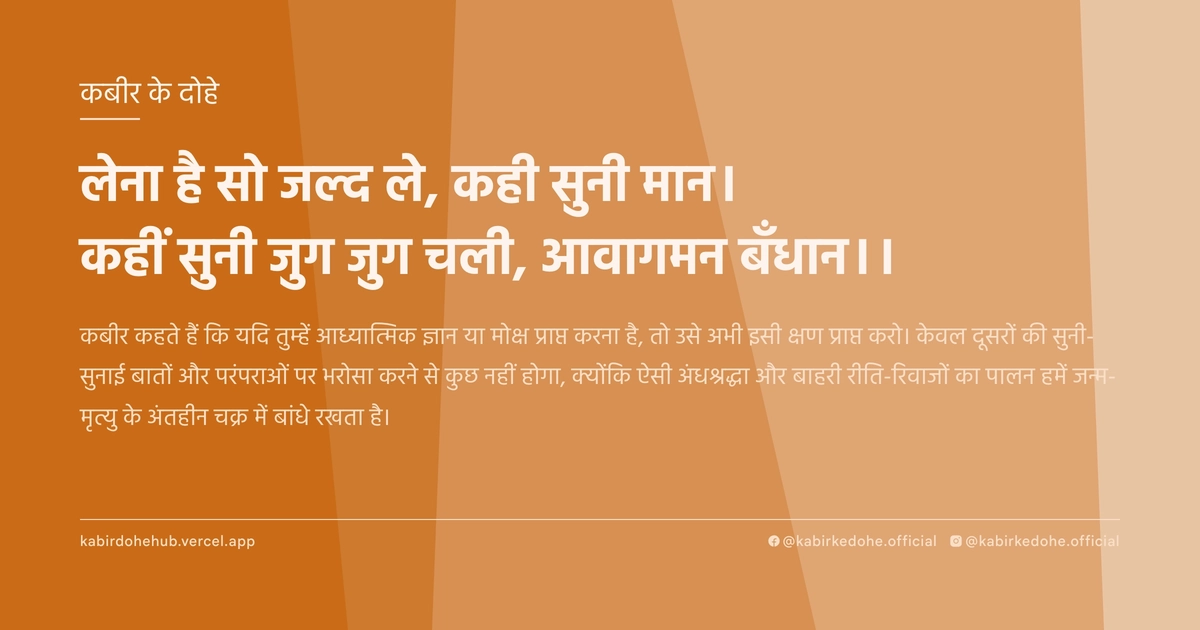 लेना है सो जल्द ले, कही सुनी मान। कहीं सुनी जुग जुग चली, आवागमन बँधान।।