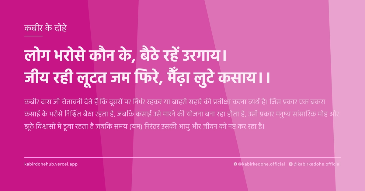 लोग भरोसे कौन के, बैठे रहें उरगाय। जीय रही लूटत जम फिरे, मैँढ़ा लुटे कसाय।।