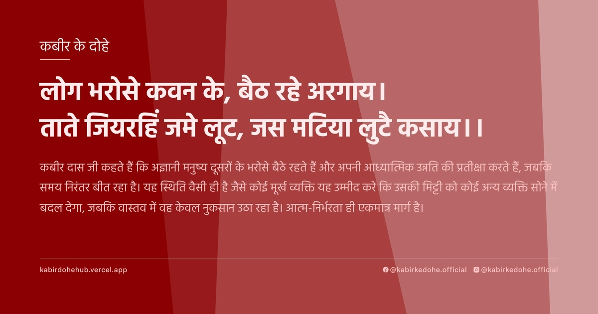 लोग भरोसे कवन के, बैठ रहे अरगाय। ताते जियरहिं जमे लूट, जस मटिया लुटै कसाय।।