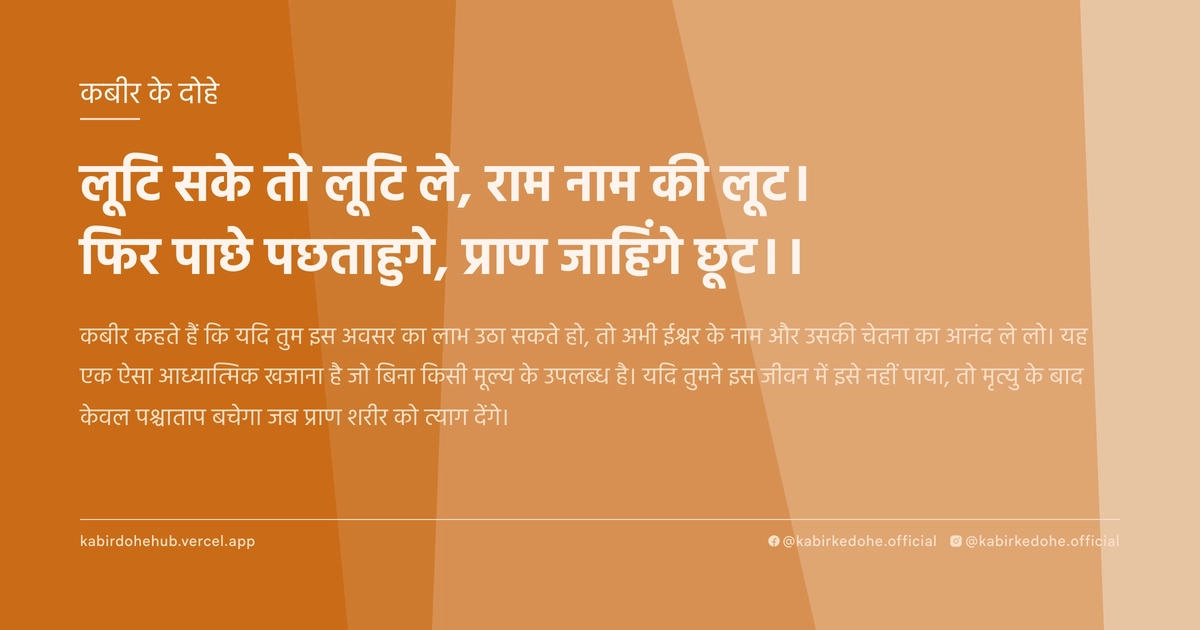 लूटि सके तो लूटि ले, राम नाम की लूट। फिर पाछे पछताहुगे, प्राण जाहिंगे छूट।।