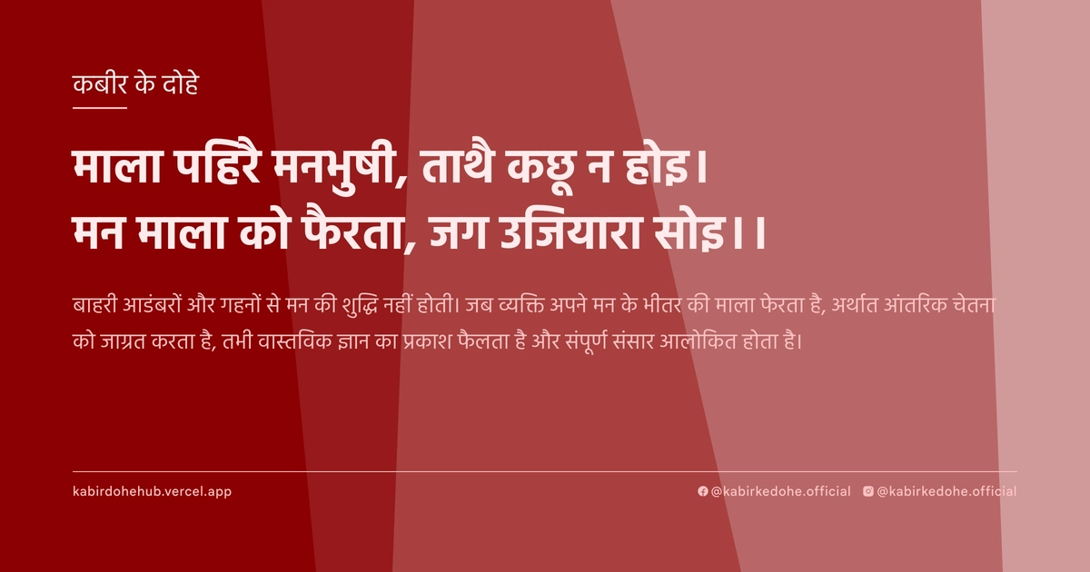 माला पहिरै मनभुषी, ताथै कछू न होइ। मन माला को फैरता, जग उजियारा सोइ।।