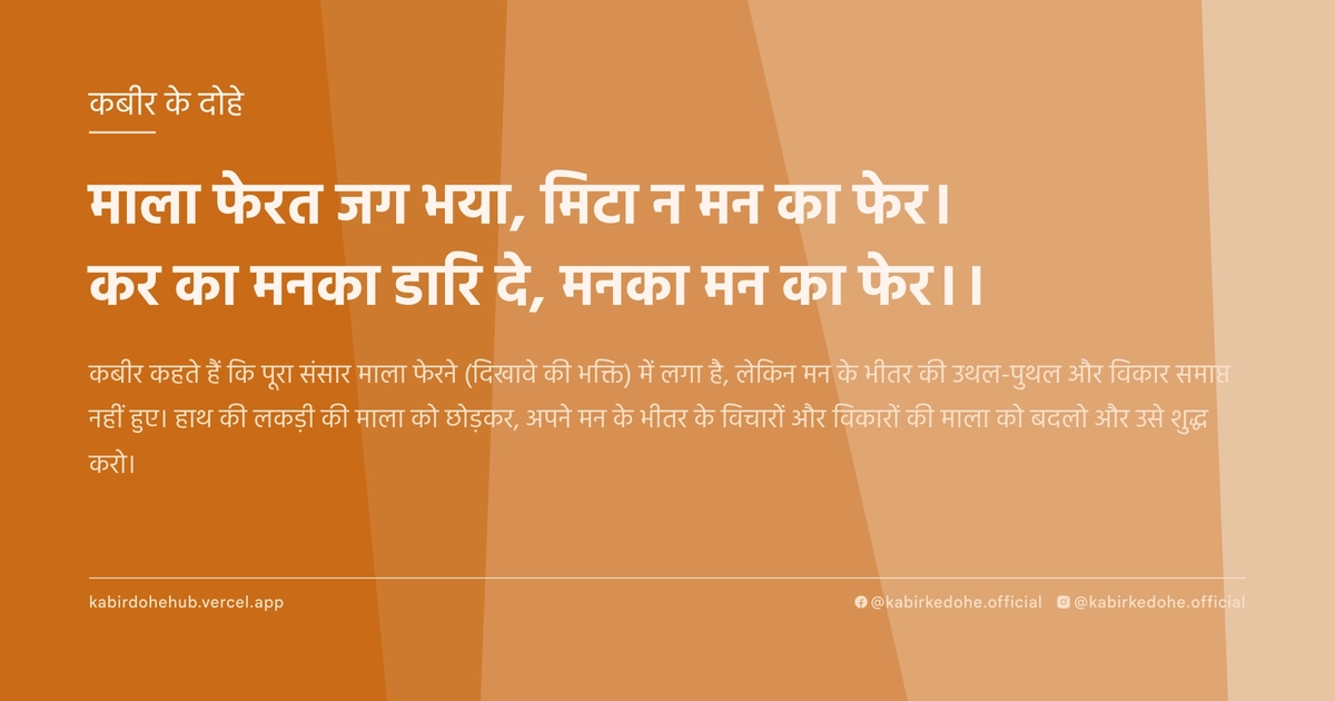माला फेरत जग भया, मिटा न मन का फेर। कर का मनका डारि दे, मनका मन का फेर।।