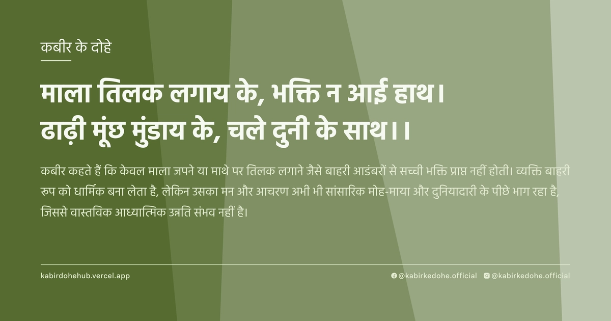 माला तिलक लगाय के, भक्ति न आई हाथ। ढाढ़ी मूंछ मुंडाय के, चले दुनी के साथ।।
