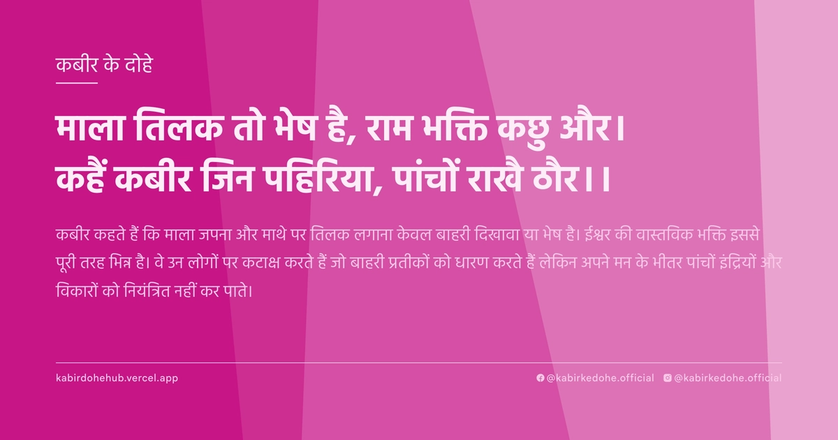 माला तिलक तो भेष है, राम भक्ति कछु और। कहैं कबीर जिन पहिरिया, पांचों राखै ठौर।।