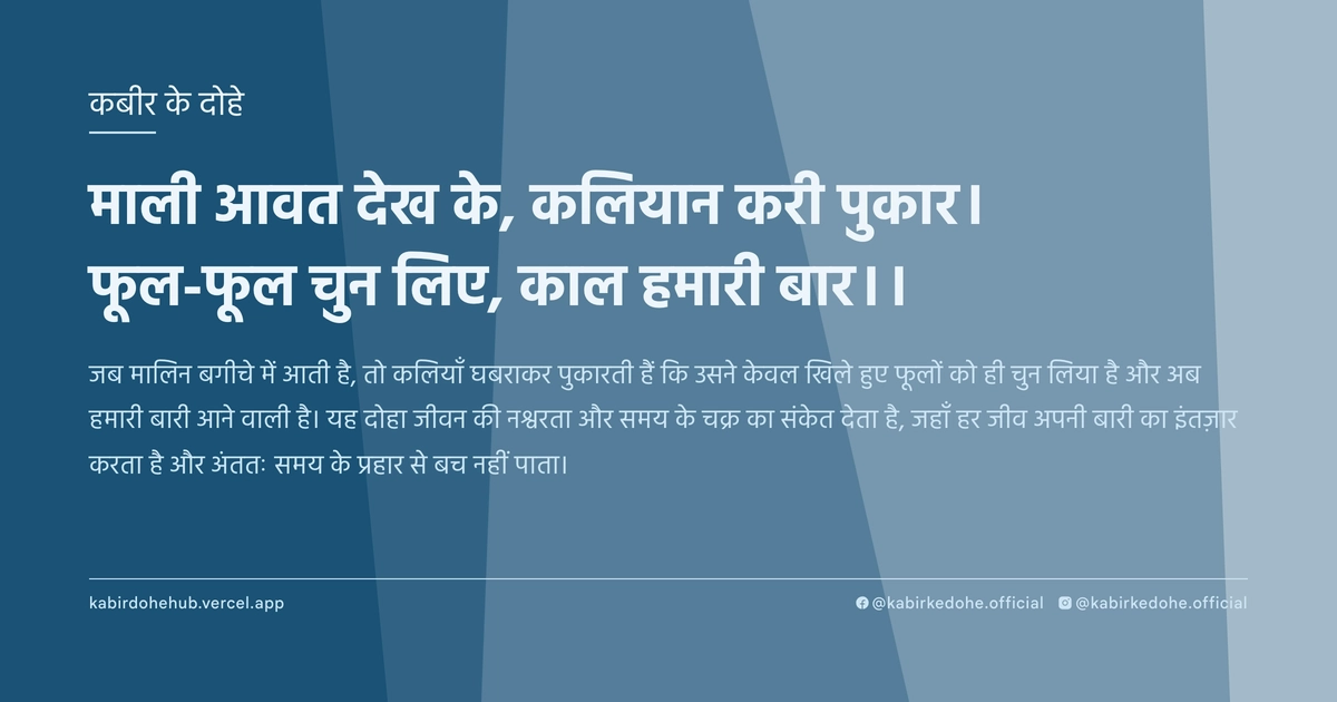 माली आवत देख के, कलियान करी पुकार। फूल-फूल चुन लिए, काल हमारी बार।।
