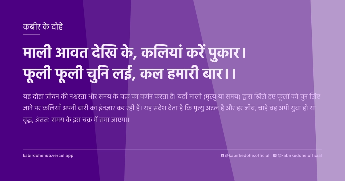 माली आवत देखि के, कलियां करें पुकार। फूली फूली चुनि लई, कल हमारी बार।।