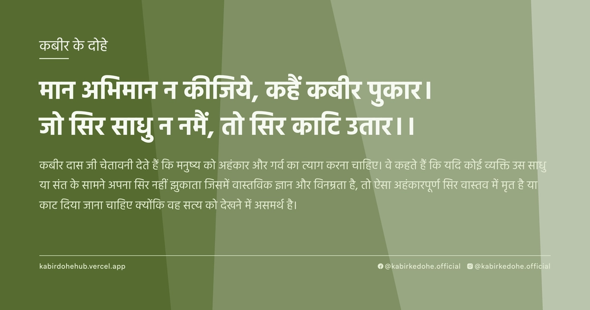 मान अभिमान न कीजिये, कहैं कबीर पुकार। जो सिर साधु न नमैं, तो सिर काटि उतार।।