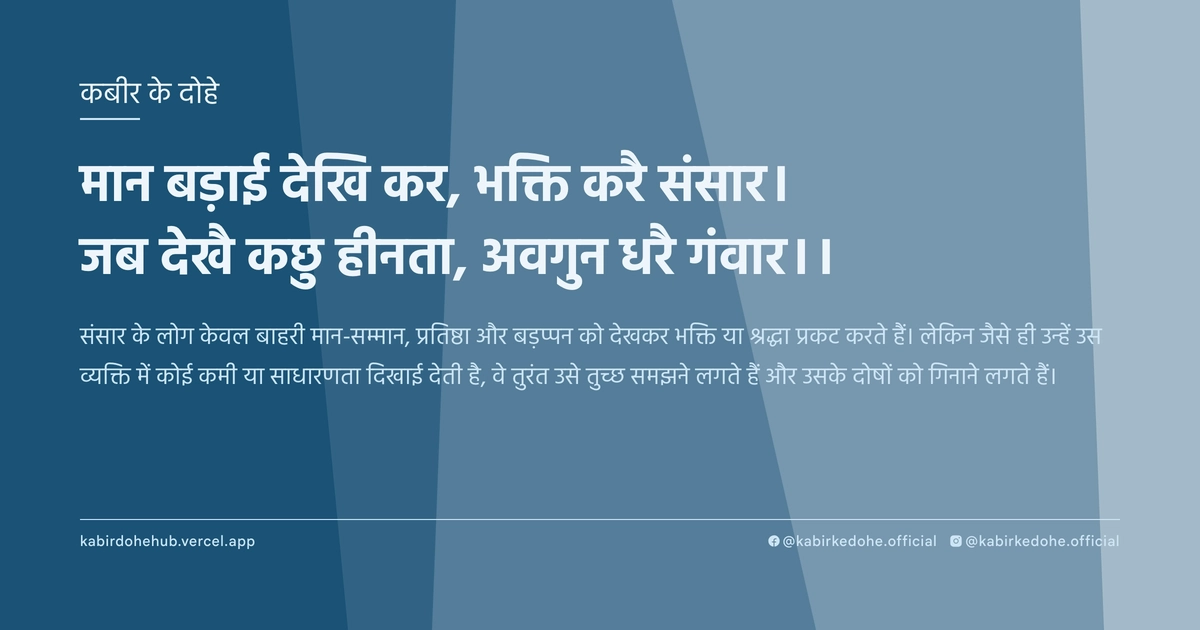 मान बड़ाई देखि कर, भक्ति करै संसार। जब देखै कछु हीनता, अवगुन धरै गंवार।।