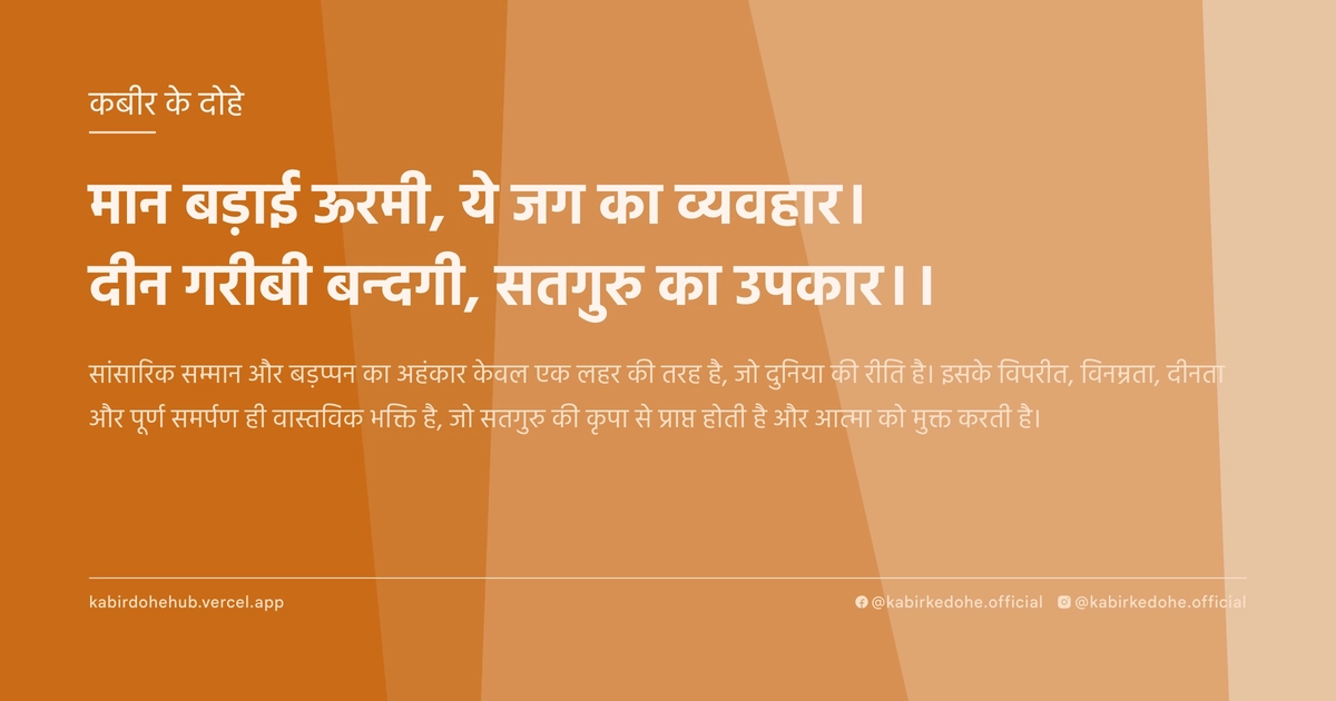 मान बड़ाई ऊरमी, ये जग का व्‍यवहार। दीन गरीबी बन्‍दगी, सतगुरु का उपकार।।