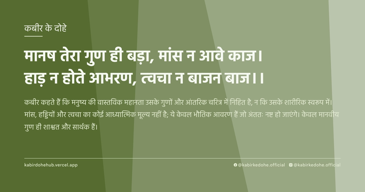 मानष तेरा गुण ही बड़ा, मांस न आवे काज। हाड़ न होते आभरण, त्वचा न बाजन बाज।।
