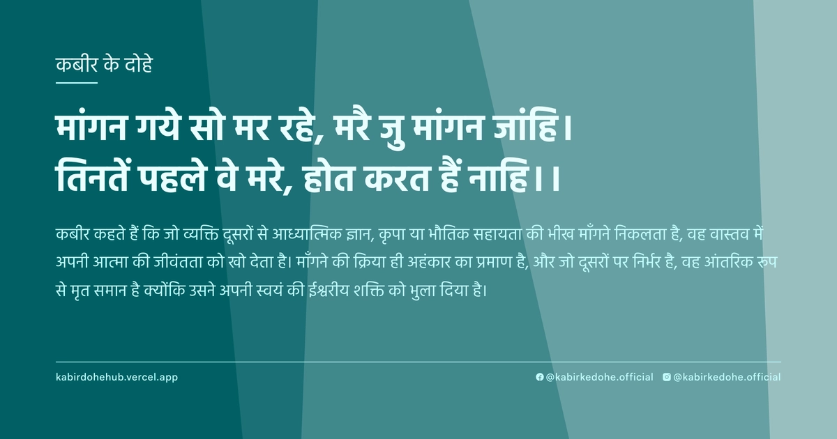 मांगन गये सो मर रहे, मरै जु मांगन जांहि। तिनतें पहले वे मरे, होत करत हैं नाहि।।