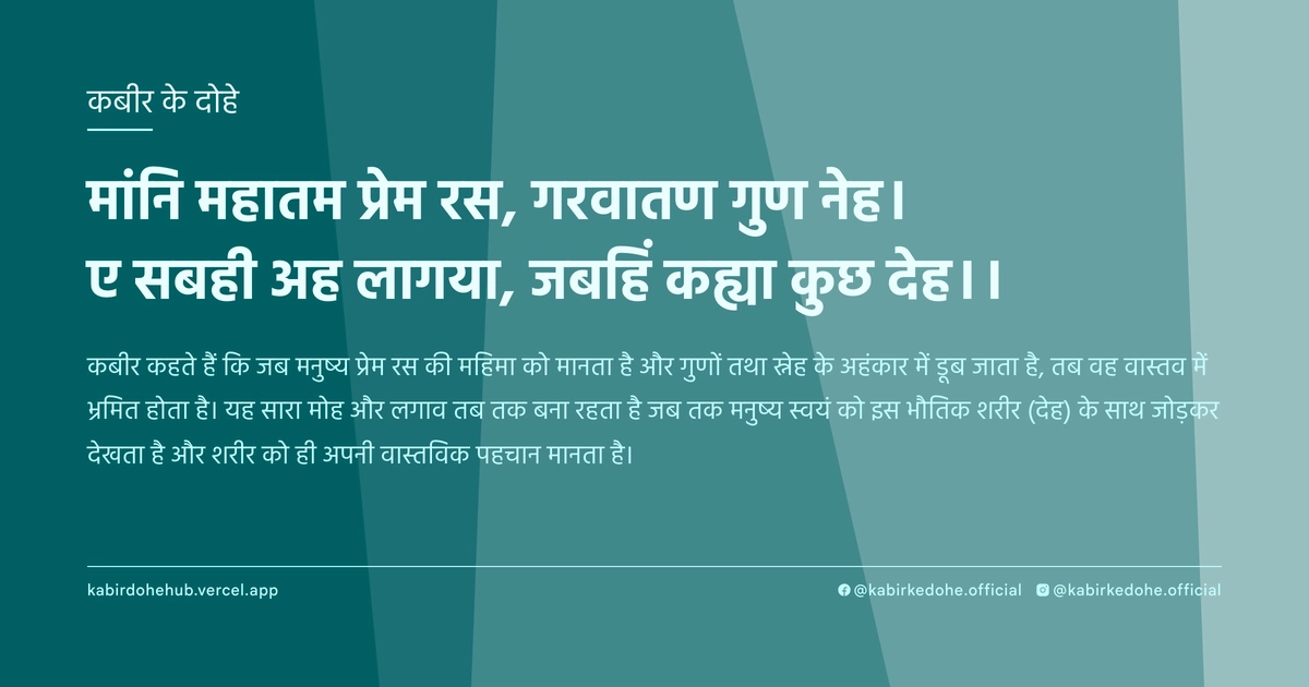 मांनि महातम प्रेम रस, गरवातण गुण नेह। ए सबही अह लागया, जबहिं कह्या कुछ देह।।